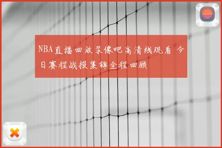 NBA直播回放录像吧高清线观看 今日赛程战报集锦全程回顾