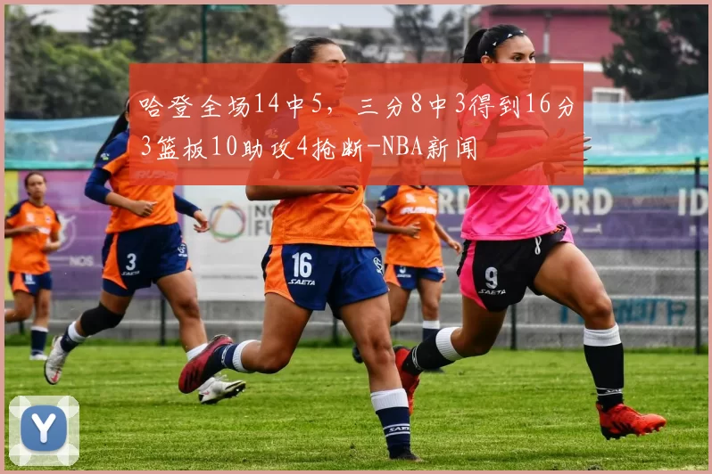 哈登全场14中5,三分8中3得到16分3篮板10助攻4抢断-NBA新闻