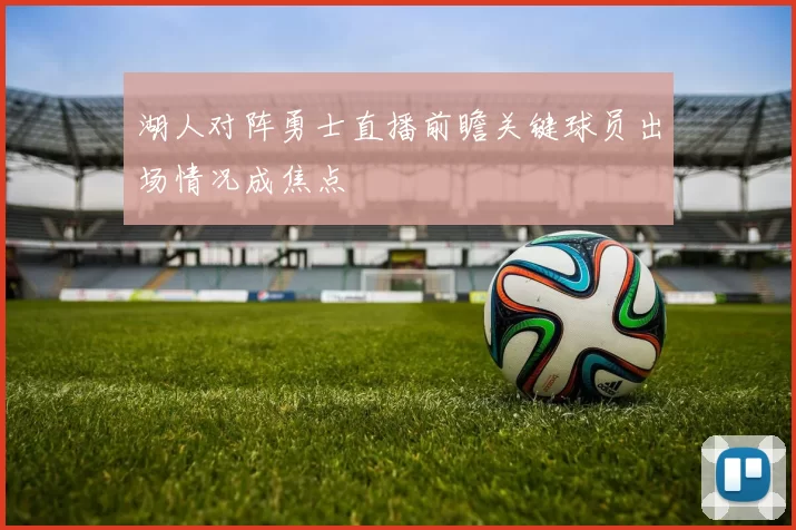 湖人对阵勇士直播前瞻关键球员出场情况成焦点