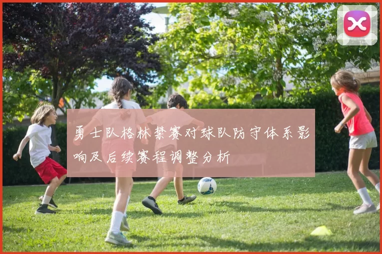 勇士队格林禁赛对球队防守体系影响及后续赛程调整分析