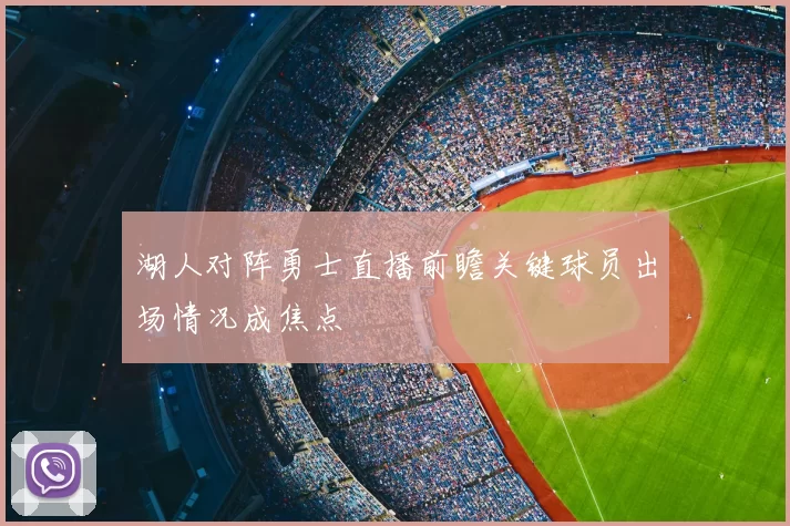 湖人对阵勇士直播前瞻关键球员出场情况成焦点