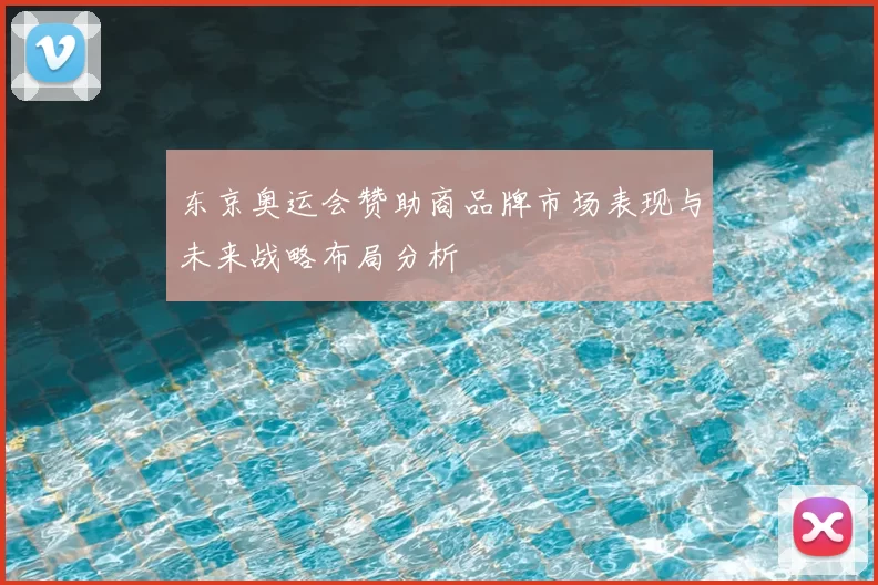 东京奥运会赞助商品牌市场表现与未来战略布局分析