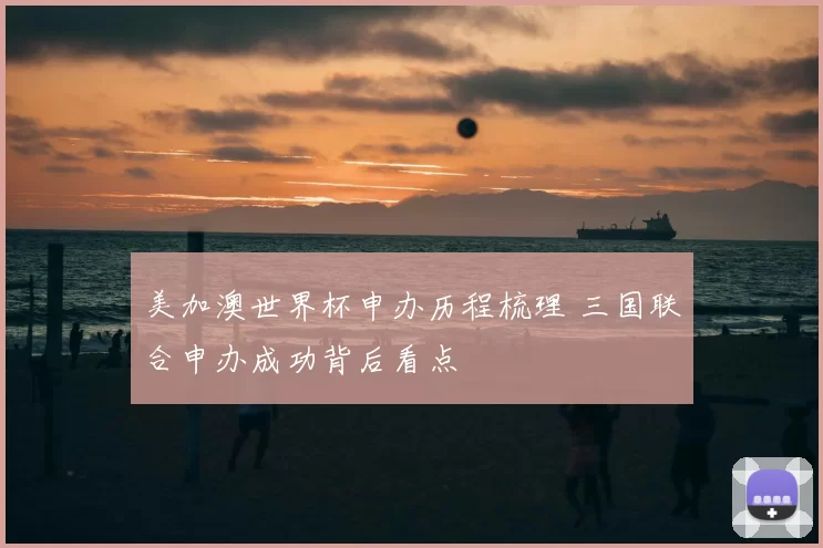 美加澳世界杯申办历程梳理 三国联合申办成功背后看点