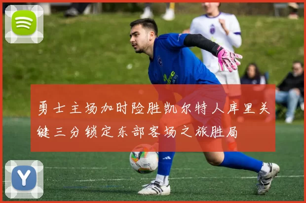 勇士主场加时险胜凯尔特人库里关键三分锁定东部客场之旅胜局