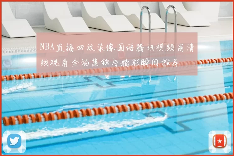 NBA直播回放录像国语腾讯视频高清线观看全场集锦与精彩瞬间推荐