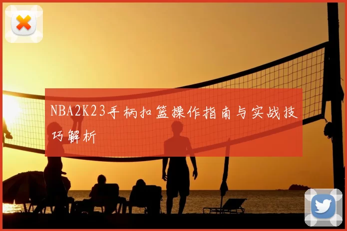 NBA2K23手柄扣篮操作指南与实战技巧解析