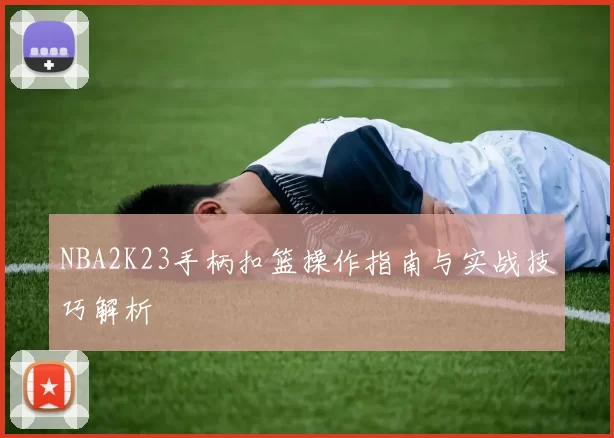 NBA2K23手柄扣篮操作指南与实战技巧解析