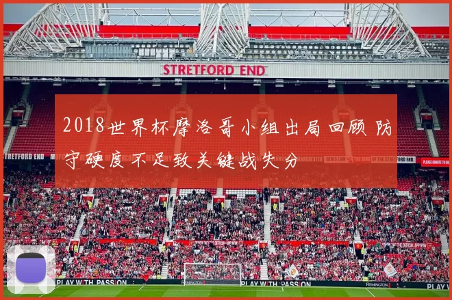 2018世界杯摩洛哥小组出局回顾 防守硬度不足致关键战失分