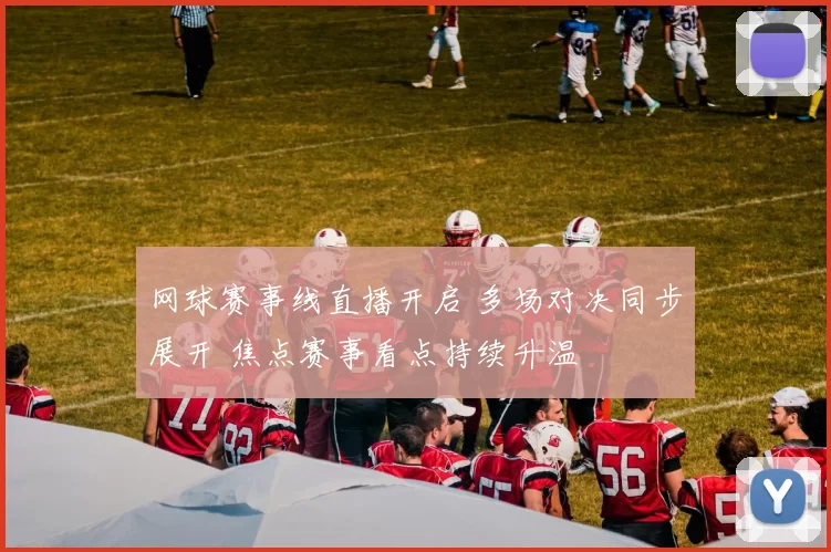 网球赛事线直播开启 多场对决同步展开 焦点赛事看点持续升温