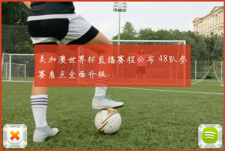 美加澳世界杯直播赛程公布 48队参赛看点全面升级