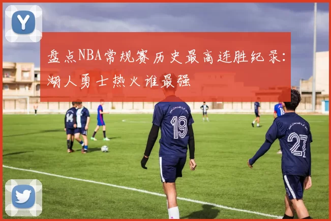 盘点NBA常规赛历史最高连胜纪录：湖人勇士热火谁最强