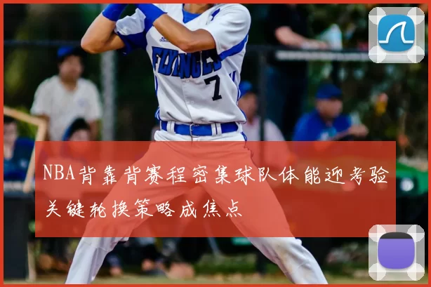 NBA背靠背赛程密集球队体能迎考验关键轮换策略成焦点