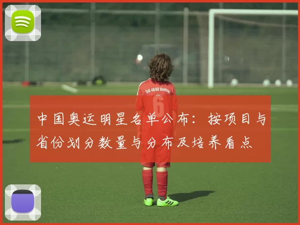 中国奥运明星名单公布：按项目与省份划分数量与分布及培养看点