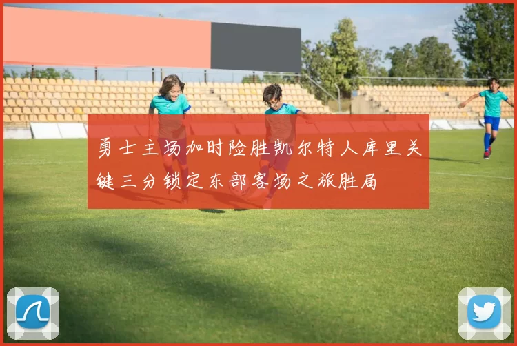 勇士主场加时险胜凯尔特人库里关键三分锁定东部客场之旅胜局