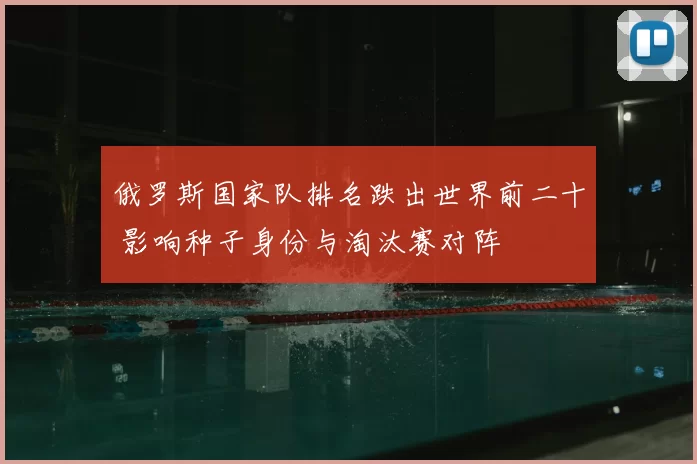 俄罗斯国家队排名跌出世界前二十 影响种子身份与淘汰赛对阵