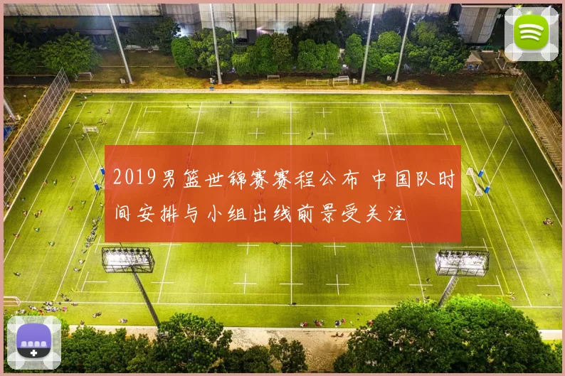 2019男篮世锦赛赛程公布 中国队时间安排与小组出线前景受关注