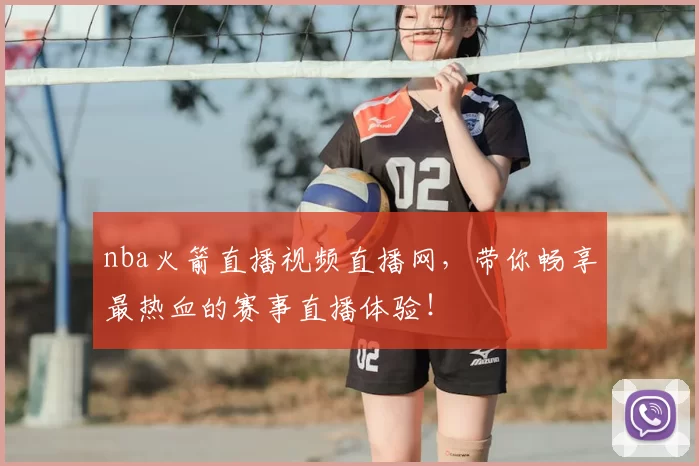 nba火箭直播视频直播网，带你畅享最热血的赛事直播体验！