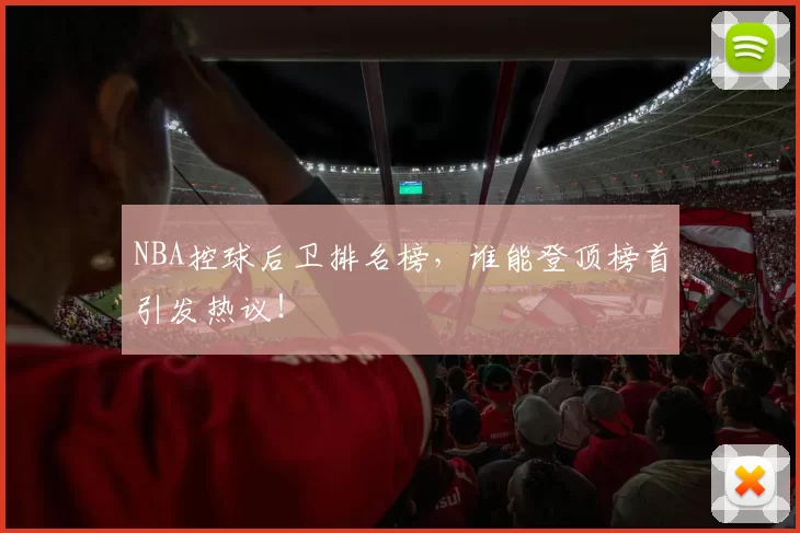 NBA控球后卫排名榜，谁能登顶榜首引发热议！