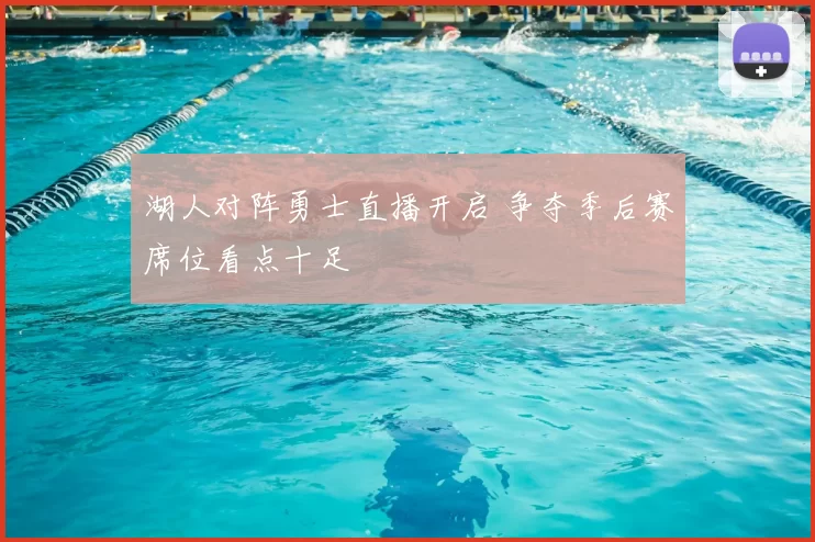 湖人对阵勇士直播开启 争夺季后赛席位看点十足