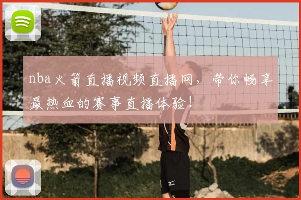 nba火箭直播视频直播网，带你畅享最热血的赛事直播体验！
