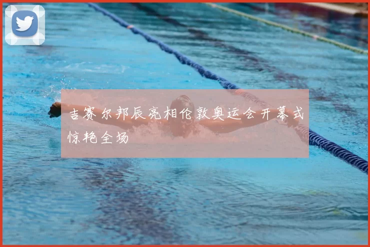 吉赛尔邦辰亮相伦敦奥运会开幕式惊艳全场