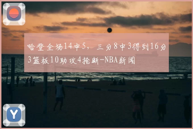哈登全场14中5，三分8中3得到16分3篮板10助攻4抢断-NBA新闻