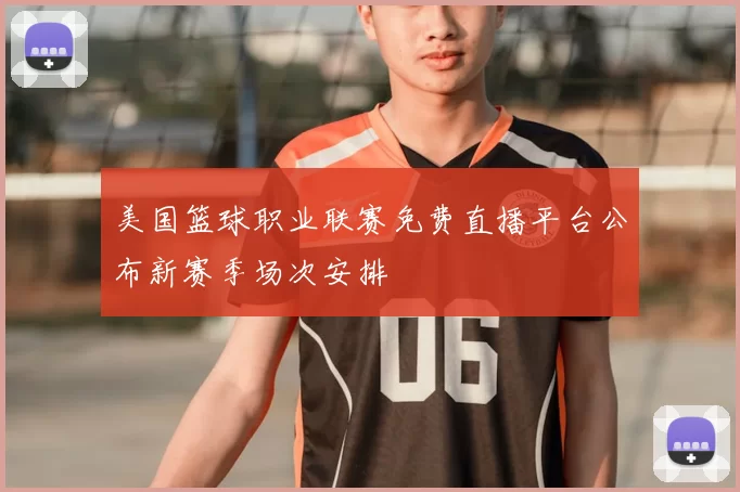 美国篮球职业联赛免费直播平台公布新赛季场次安排