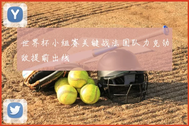 世界杯小组赛关键战法国队力克劲敌提前出线