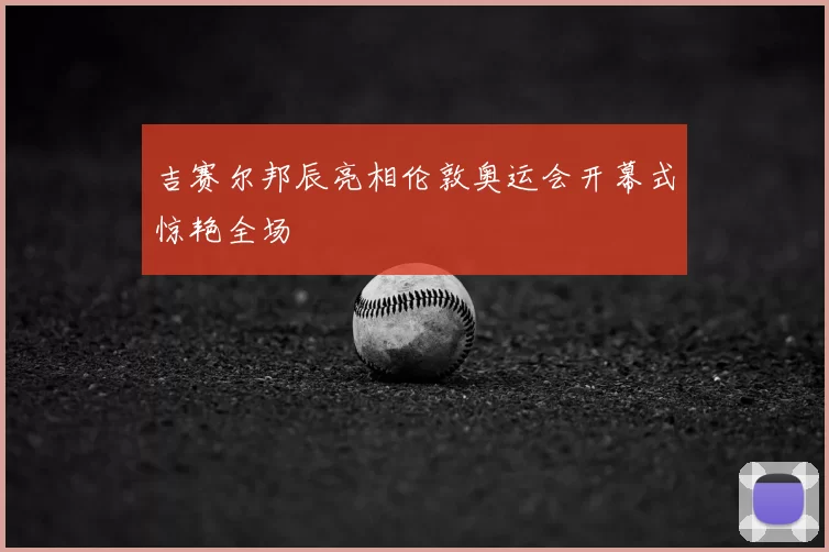 吉赛尔邦辰亮相伦敦奥运会开幕式惊艳全场