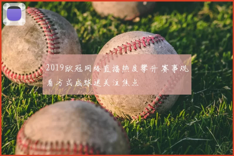 2019欧冠网络直播热度攀升 赛事观看方式成球迷关注焦点