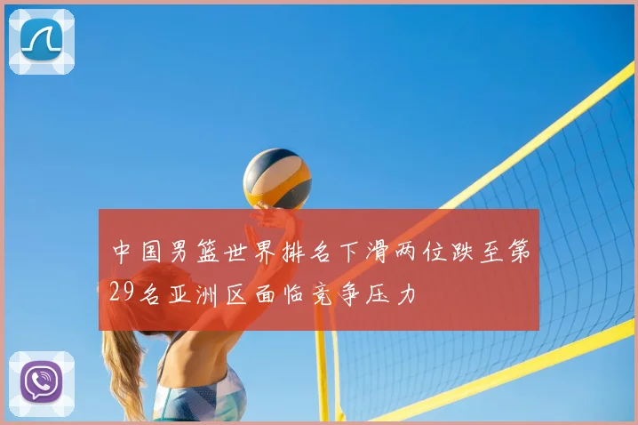 中国男篮世界排名下滑两位跌至第29名亚洲区面临竞争压力