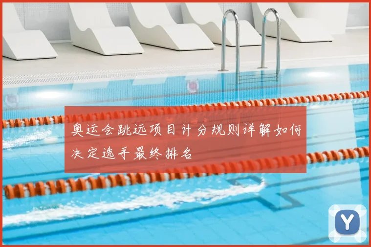 奥运会跳远项目计分规则详解如何决定选手最终排名