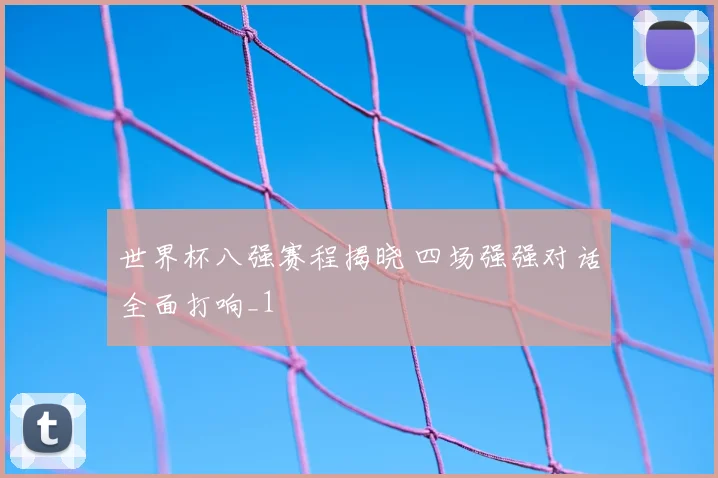 世界杯八强赛程揭晓 四场强强对话全面打响_1