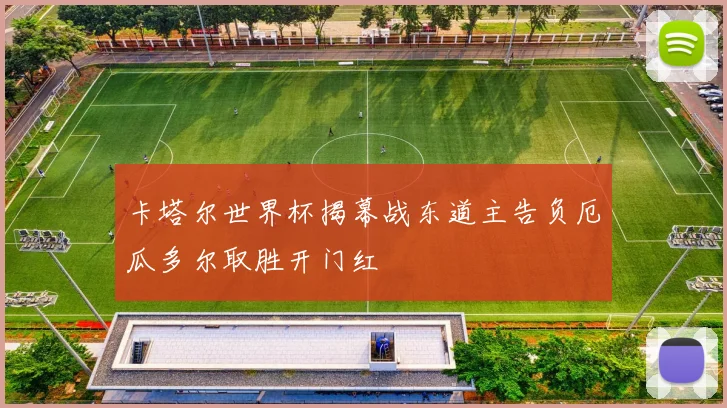 卡塔尔世界杯揭幕战东道主告负厄瓜多尔取胜开门红