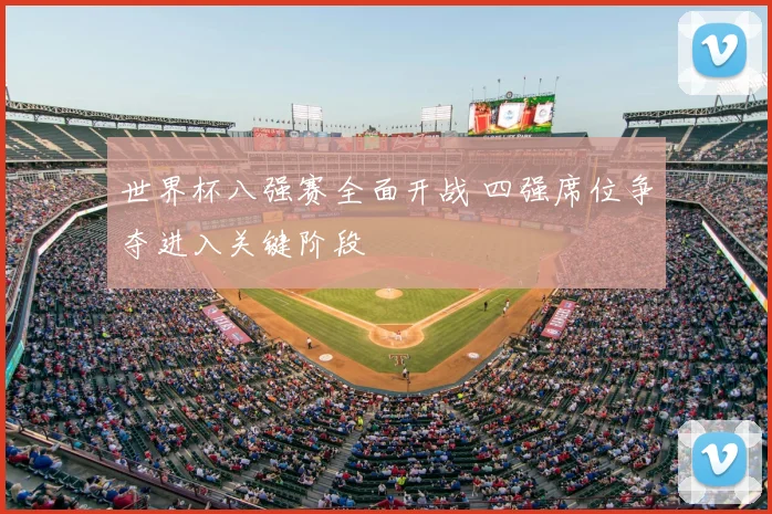 世界杯八强赛全面开战 四强席位争夺进入关键阶段