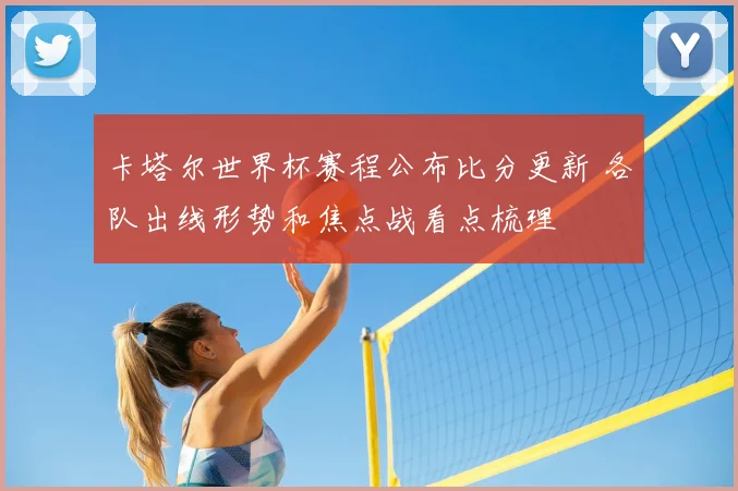卡塔尔世界杯赛程公布比分更新 各队出线形势和焦点战看点梳理