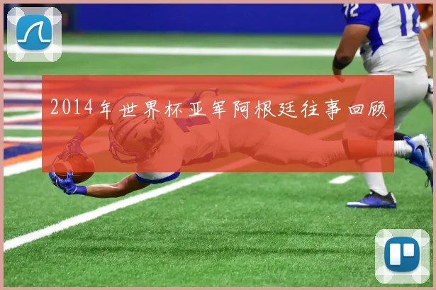 2014年世界杯亚军阿根廷往事回顾