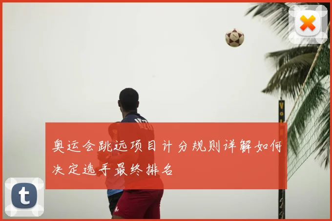 奥运会跳远项目计分规则详解如何决定选手最终排名