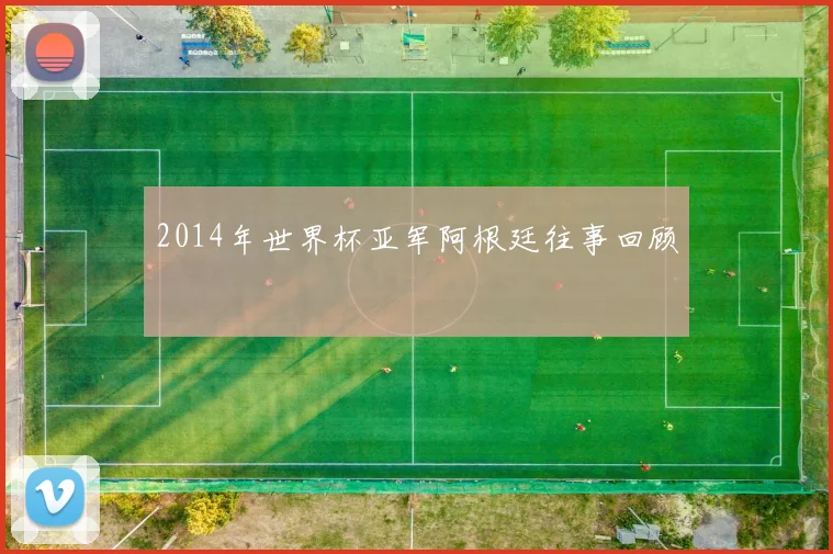 2014年世界杯亚军阿根廷往事回顾