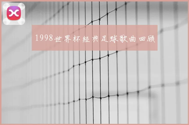 1998世界杯经典足球歌曲回顾