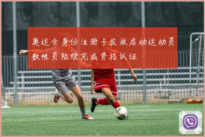 奥运会身份注册卡发放启动运动员教练员陆续完成资格认证