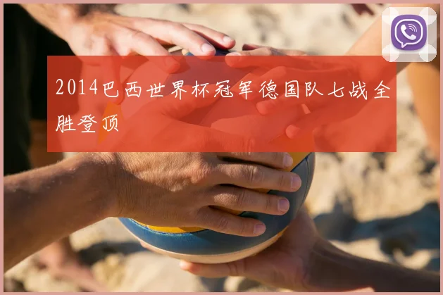 2014巴西世界杯冠军德国队七战全胜登顶
