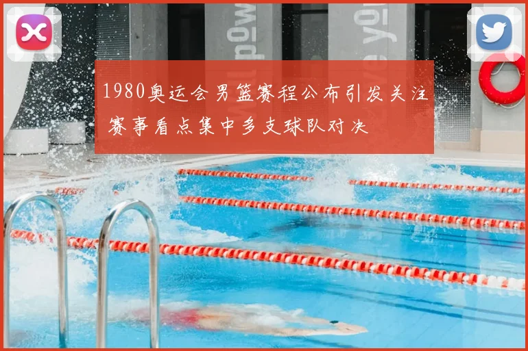 1980奥运会男篮赛程公布引发关注 赛事看点集中多支球队对决