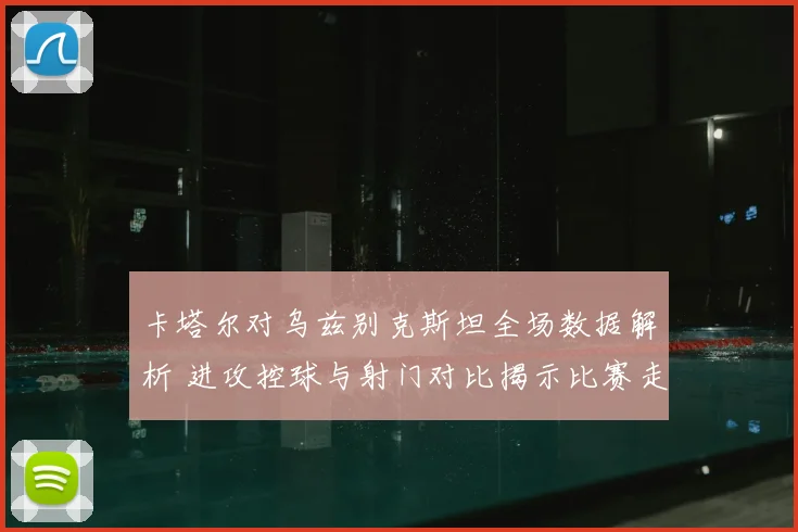 卡塔尔对乌兹别克斯坦全场数据解析 进攻控球与射门对比揭示比赛走势