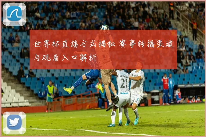 世界杯直播方式揭秘 赛事转播渠道与观看入口解析